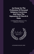 An Essay On The Profession Of Personal Religious Conviction And Upon The Separation Of Church & State: Considered With Reference To The Fulfilment Of That Duty