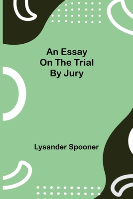 An Essay on the Trial by Jury - Spooner, Lysander