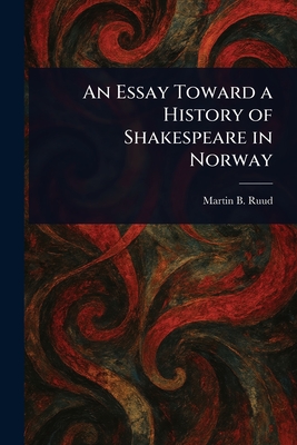 An Essay Toward a History of Shakespeare in Norway - Ruud, Martin B (Martin Bronn)