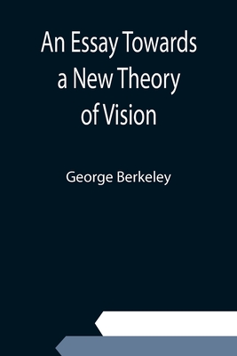 An Essay Towards a New Theory of Vision - Berkeley, George