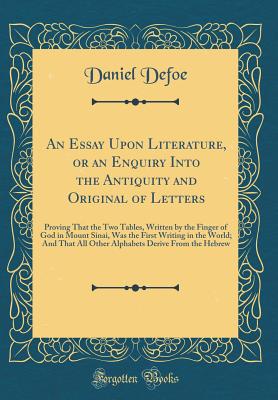 An Essay Upon Literature, or an Enquiry Into the Antiquity and Original of Letters: Proving That the Two Tables, Written by the Finger of God in Mount Sinai, Was the First Writing in the World; And That All Other Alphabets Derive from the Hebrew - Defoe, Daniel