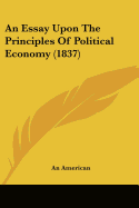 An Essay Upon The Principles Of Political Economy (1837)