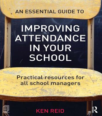 An Essential Guide to Improving Attendance in your School: Practical resources for all school managers - Reid, Ken