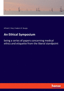 An Ethical Symposium: being a series of papers concerning medical ethics and etiquette from the liberal standpoint