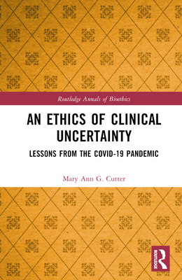 An Ethics of Clinical Uncertainty: Lessons from the COVID-19 Pandemic - Cutter, Mary Ann G