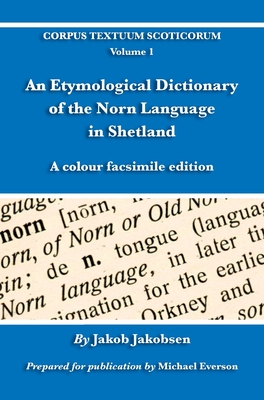 An Etymological Dictionary of the Norn Language in Shetland: A colour facsimile edition - Jakobsen, Jakob (Compiled by), and Everson, Michael (Prepared for publication by)