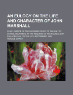 An Eulogy on the Life and Character of John Marshall: Chief Justice of the Supreme Court of the United States, Delivered at the Request of the Councils of Philadelphia, on the 24th September, 1835