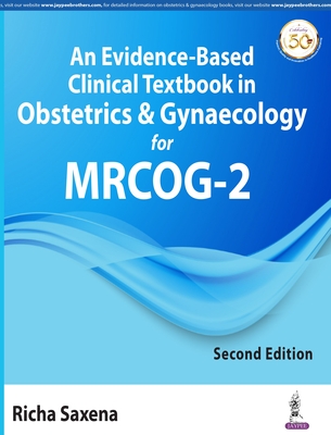 An Evidence-Based Clinical Textbook in Obstetrics & Gynaecology for MRCOG-2 - Saxena, Richa