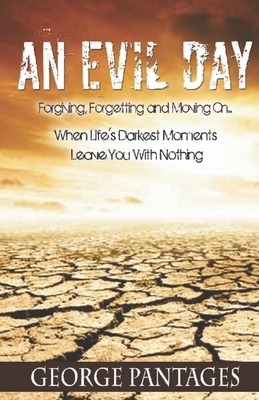 An Evil Day: Forgiving, Forgetting and Moving On.. When Life's Darkest Moments Leave You With Nothing - Pantages, George