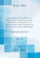 An Examination of Opinions Maintained in the Essay on the Principles of Population, by Malthus, and in the Elements of Political Economy, by Ricardo, Vol. 1 of 2: With Some Remarks in Reply to Sir James Graham's Address to the Land-Owners