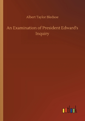 An Examination of President Edward's Inquiry - Bledsoe, Albert Taylor