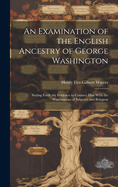 An Examination of the English Ancestry of George Washington: Setting Forth the Evidence to Connect Him With the Washingtons of Sulgrave and Brington