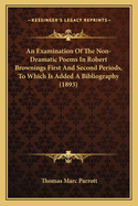 An Examination Of The Non-Dramatic Poems In Robert Brownings First And Second Periods, To Which Is Added A Bibliography (1893)