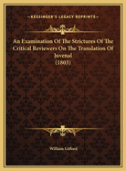An Examination of the Strictures of the Critical Reviewers on the Translation of Juvenal