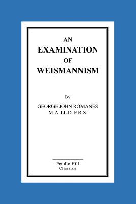 An Examination Of Weismannism - Romanes M a LL D F R S, George John