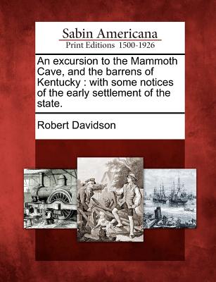 An Excursion to the Mammoth Cave, and the Barrens of Kentucky: With Some Notices of the Early Settlement of the State. - Davidson, Robert