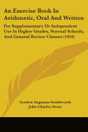 An Exercise Book In Arithmetic, Oral And Written: For Supplementary Or Independent Use In Higher Grades, Normal Schools, And General Review Classes (1910)