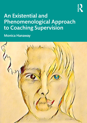 An Existential and Phenomenological Approach to Coaching Supervision - Hanaway, Monica