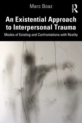 An Existential Approach to Interpersonal Trauma: Modes of Existing and Confrontations with Reality - Boaz, Marc