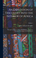 An Expedition of Discovery Into the Interior of Africa: Through the Hitherto Undescribed Countries of the Great Namaquas, Boschmans, and Hill Damaras; Volume 1