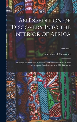 An Expedition of Discovery Into the Interior of Africa: Through the Hitherto Undescribed Countries of the Great Namaquas, Boschmans, and Hill Damaras; Volume 1 - Alexander, James Edward