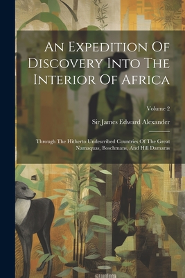 An Expedition Of Discovery Into The Interior Of Africa: Through The Hitherto Undescribed Countries Of The Great Namaquas, Boschmans, And Hill Damaras; Volume 2 - Sir James Edward Alexander (Creator)