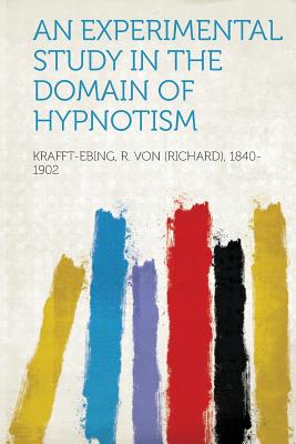 An Experimental Study in the Domain of Hypnotism - 1840-1902, Krafft-Ebing R Von