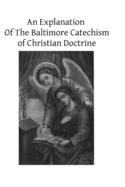 An Explanation Of The Baltimore Catechism of Christian Doctrine: For The Use of Sunday-School Teachers and Advanced Classes Also known as Baltimore Catechism No. 4