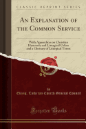 An Explanation of the Common Service: With Appendices on Christian Hymnody and Liturgical Colors and a Glossary of Liturgical Terms (Classic Reprint)