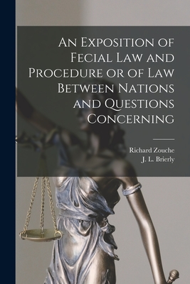 An Exposition of Fecial Law and Procedure or of Law Between Nations and Questions Concerning - Zouche, Richard, and Brierly, J L