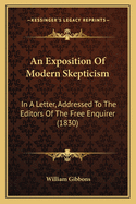 An Exposition Of Modern Skepticism: In A Letter, Addressed To The Editors Of The Free Enquirer (1830)