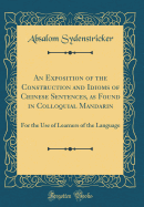 An Exposition of the Construction and Idioms of Chinese Sentences, as Found in Colloquial Mandarin: For the Use of Learners of the Language (Classic Reprint)