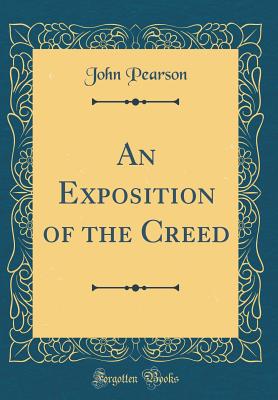 An Exposition of the Creed (Classic Reprint) - Pearson, John