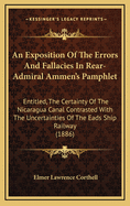 An Exposition Of The Errors And Fallacies In Rear-Admiral Ammen's Pamphlet: Entitled, The Certainty Of The Nicaragua Canal Contrasted With The Uncertainties Of The Eads Ship Railway (1886)