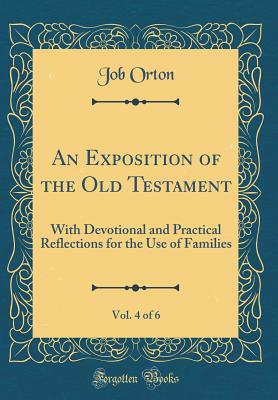 An Exposition of the Old Testament, Vol. 4 of 6: With Devotional and Practical Reflections for the Use of Families (Classic Reprint) - Orton, Job