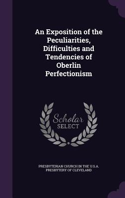 An Exposition of the Peculiarities, Difficulties and Tendencies of Oberlin Perfectionism - Presbyterian Church in the U S a Presby (Creator)