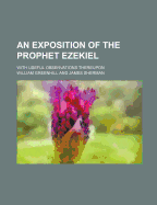 An Exposition of the Prophet Ezekiel; With Useful Observations Thereupon