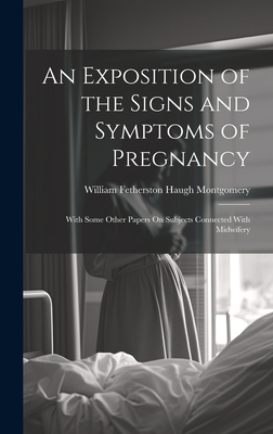 An Exposition of the Signs and Symptoms of Pregnancy: With Some Other Papers On Subjects Connected With Midwifery - Montgomery, William Fetherston Haugh