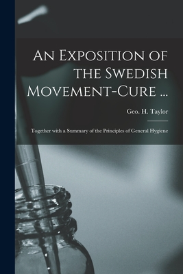 An Exposition of the Swedish Movement-cure ... [electronic Resource]: Together With a Summary of the Principles of General Hygiene - Taylor, Geo H (George Herbert) 182 (Creator)