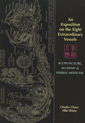 An Exposition on the Eight Extraordinary Vessels: Acupuncture, Alchemy, and Herbal Medicine - Chace, Charles