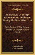 An Exposure of the Spy System Pursued in Glasgow, During the Years 1816-17-20: With Copies of the Original Letters of Andrew Hardie (1833)