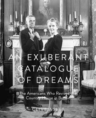 An Exuberant Catalogue of Dreams: The Americans Who Revived the Country House in Britain - Aslet, Clive