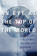An Eye at the Top of the World: The Terrifying Legacy of the Cold War's Most Daring CIA Operation