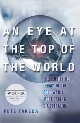 An Eye at the Top of the World: The Terrifying Legacy of the Cold War's Most Daring CIA Operation - Takeda, Pete