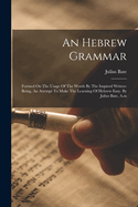 An Hebrew Grammar: Formed On The Usage Of The Words By The Inspired Writers: Being, An Attempt To Make The Learning Of Hebrew Easy. By Julius Bate, A.m