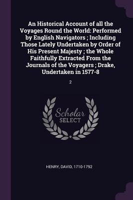 An Historical Account of all the Voyages Round the World: Performed by English Navigators; Including Those Lately Undertaken by Order of His Present Majesty; the Whole Faithfully Extracted From the Journals of the Voyagers; Drake, Undertaken in 1577-8: 2 - Henry, David