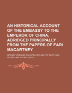 An Historical Account of the Embassy to the Emperor of China, Abridged Principally from the Papers of Earl Macartney