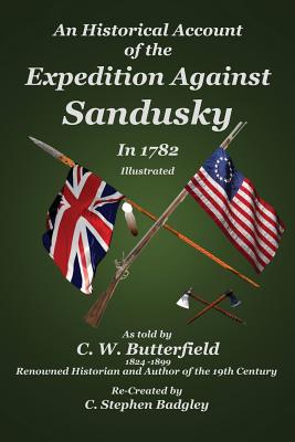 An Historical Account of the Expedition Against Sandusky in 1782: Under Colonel William Crawford - Badgley, C Stephen, and Butterfield, C W