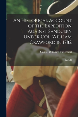 An Historical Account of the Expedition Against Sandusky Under Col. William Crawford in 1782; With B - Butterfield, Consul Willshire