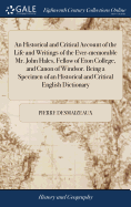 An Historical and Critical Account of the Life and Writings of the Ever-Memorable Mr. John Hales, Fellow of Eton College, and Canon of Windsor: Being a Specimen of an Historical and Critical English Dictionary (Classic Reprint)